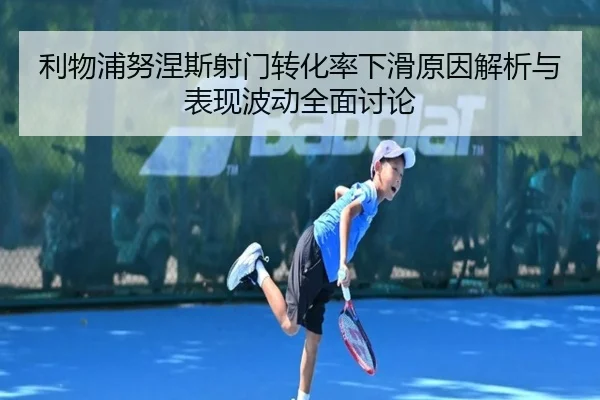 利物浦努涅斯射门转化率下滑原因解析与表现波动全面讨论