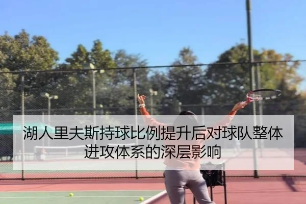 湖人里夫斯持球比例提升后对球队整体进攻体系的深层影响