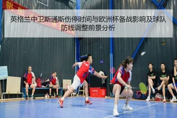 英格兰中卫斯通斯伤停时间与欧洲杯备战影响及球队防线调整前景分析