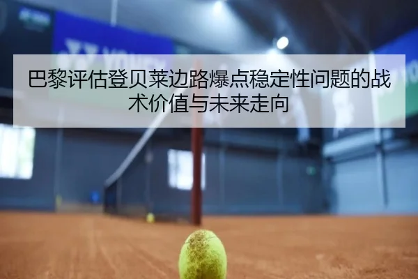 巴黎评估登贝莱边路爆点稳定性问题的战术价值与未来走向