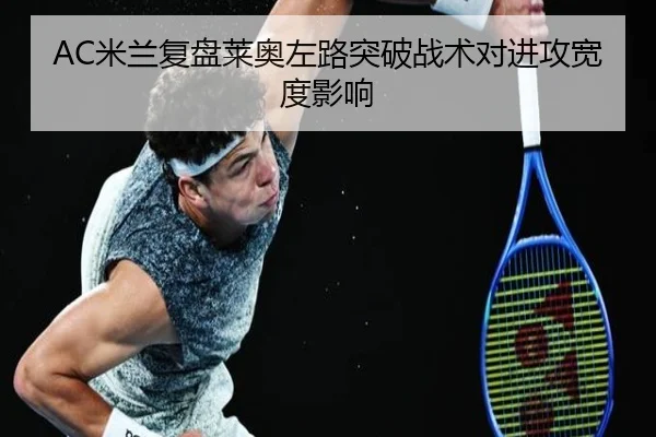 AC米兰复盘莱奥左路突破战术对进攻宽度影响