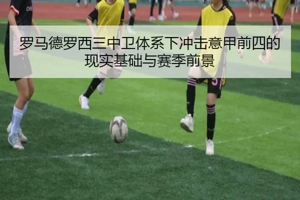 罗马德罗西三中卫体系下冲击意甲前四的现实基础与赛季前景