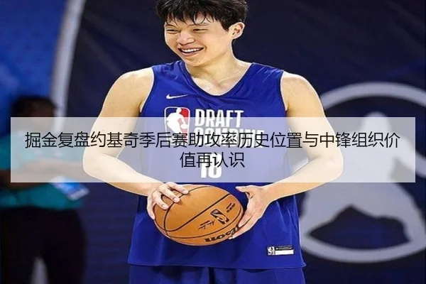 掘金复盘约基奇季后赛助攻率历史位置与中锋组织价值再认识