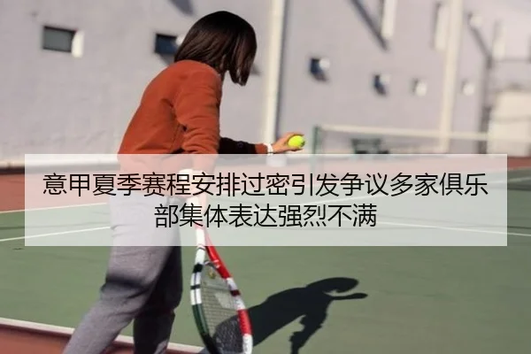意甲夏季赛程安排过密引发争议多家俱乐部集体表达强烈不满