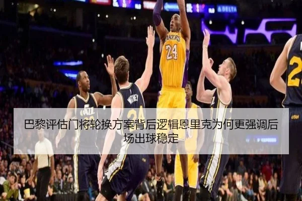 巴黎评估门将轮换方案背后逻辑恩里克为何更强调后场出球稳定