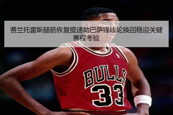 费兰托雷斯腿筋恢复提速助巴萨锋线轮换回稳迎关键赛程考验