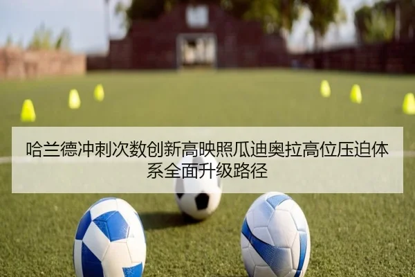 哈兰德冲刺次数创新高映照瓜迪奥拉高位压迫体系全面升级路径